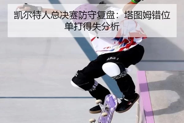 凯尔特人总决赛防守复盘：塔图姆错位单打得失分析