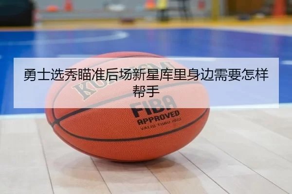 勇士选秀瞄准后场新星库里身边需要怎样帮手